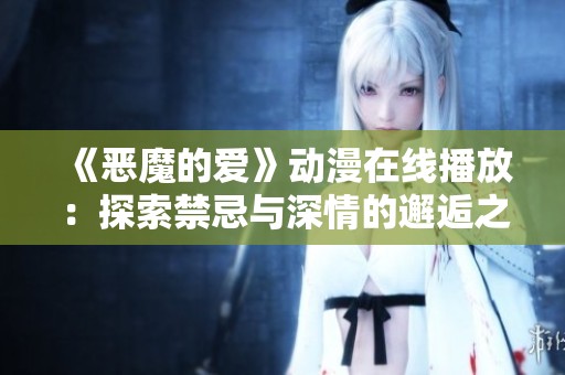《惡魔的愛》動(dòng)漫在線播放：探索禁忌與深情的邂逅之旅