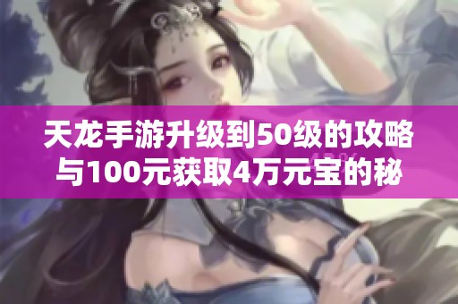 天龍手游升級到50級的攻略與100元獲取4萬元寶的秘笈