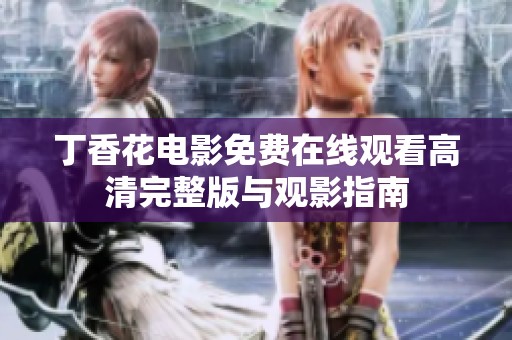 丁香花電影免費在線觀看高清完整版與觀影指南