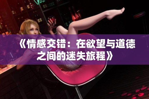《情感交錯(cuò)：在欲望與道德之間的迷失旅程》