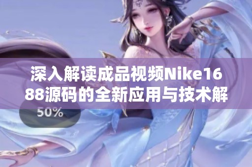 深入解讀成品視頻Nike1688源碼的全新應(yīng)用與技術(shù)解析