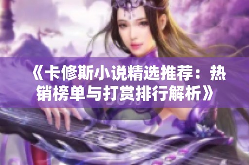 《卡修斯小說(shuō)精選推薦：熱銷榜單與打賞排行解析》
