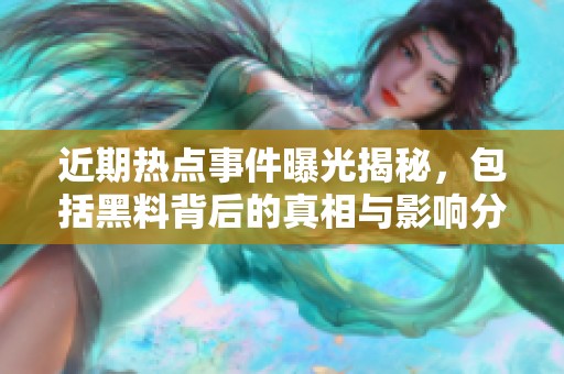 近期熱點事件曝光揭秘，包括黑料背后的真相與影響分析