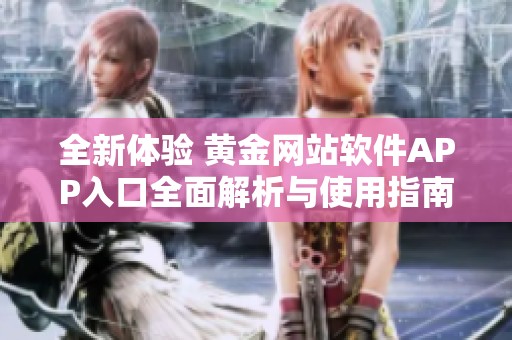 全新體驗 黃金網(wǎng)站軟件APP入口全面解析與使用指南