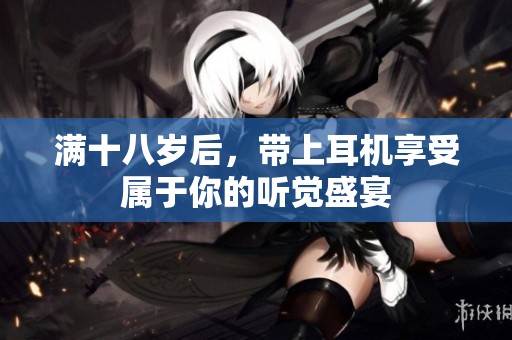 滿十八歲后，帶上耳機(jī)享受屬于你的聽覺盛宴