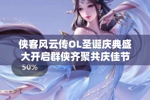 俠客風云傳OL圣誕慶典盛大開啟群俠齊聚共慶佳節(jié)