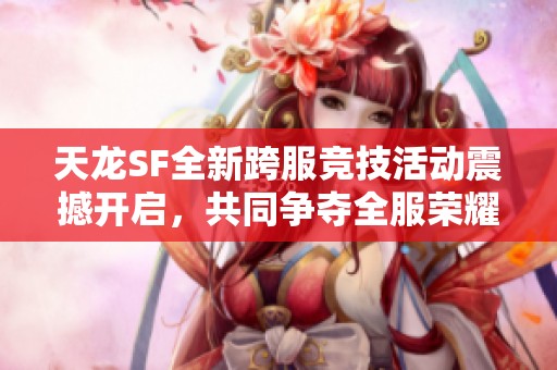 天龍SF全新跨服競技活動震撼開啟，共同爭奪全服榮耀！