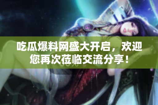 吃瓜爆料網(wǎng)盛大開(kāi)啟<div   id=