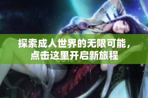 探索成人世界的無限可能，點擊這里開啟新旅程