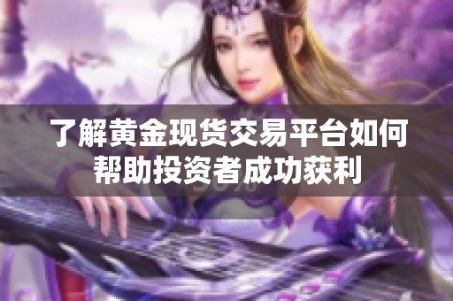 了解黃金現(xiàn)貨交易平臺(tái)如何幫助投資者成功獲利
