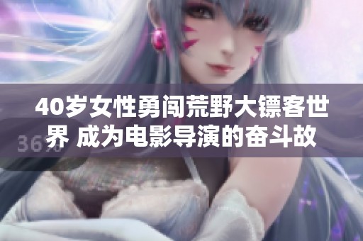 40歲女性勇闖荒野大鏢客世界 成為電影導(dǎo)演的奮斗故事