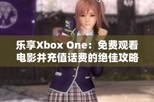 樂享Xbox One：免費(fèi)觀看電影并充值話費(fèi)的絕佳攻略
