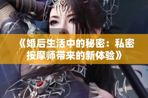 《婚后生活中的秘密：私密按摩師帶來的新體驗(yàn)》