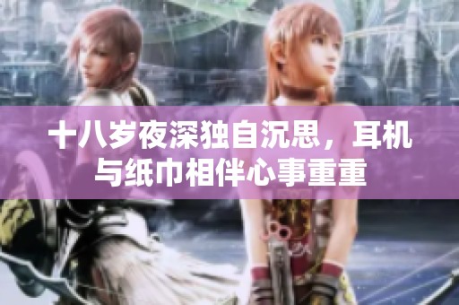 十八歲夜深獨(dú)自沉思，耳機(jī)與紙巾相伴心事重重