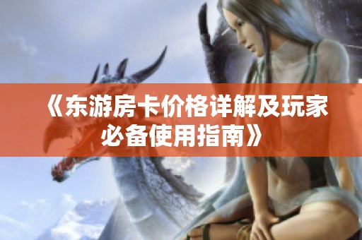《東游房卡價(jià)格詳解及玩家必備使用指南》