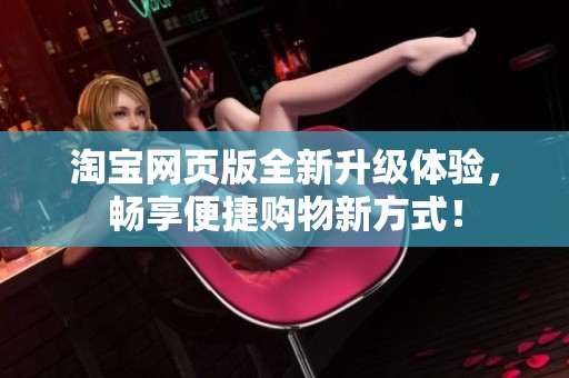 淘寶網(wǎng)頁版全新升級體驗，暢享便捷購物新方式！