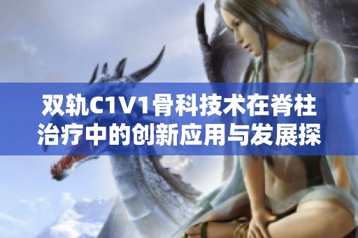 雙軌C1V1骨科技術(shù)在脊柱治療中的創(chuàng)新應(yīng)用與發(fā)展探討