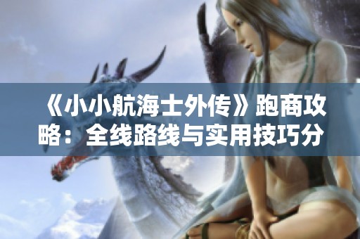 《小小航海士外傳》跑商攻略：全線路線與實用技巧分享