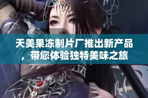 天美果凍制片廠推出新產(chǎn)品<div   id=