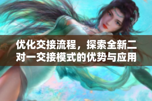 優(yōu)化交接流程，探索全新二對一交接模式的優(yōu)勢與應(yīng)用