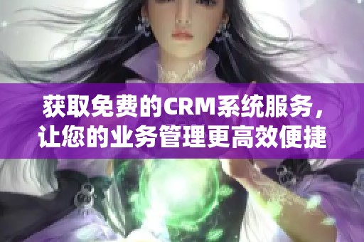 獲取免費的CRM系統(tǒng)服務<div   id=
