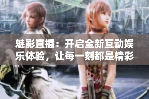魅影直播：開啟全新互動(dòng)娛樂體驗(yàn)<div   id=