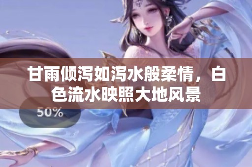 甘雨傾瀉如瀉水般柔情，白色流水映照大地風景