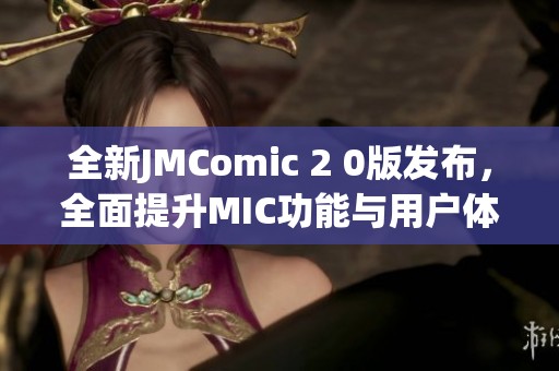 全新JMComic 2 0版發(fā)布，全面提升MIC功能與用戶(hù)體驗(yàn)<div   id=