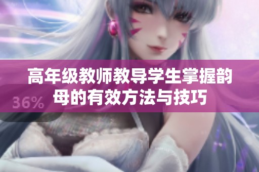 高年級(jí)教師教導(dǎo)學(xué)生掌握韻母的有效方法與技巧