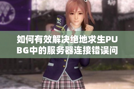 如何有效解決絕地求生PUBG中的服務(wù)器連接錯(cuò)誤問題