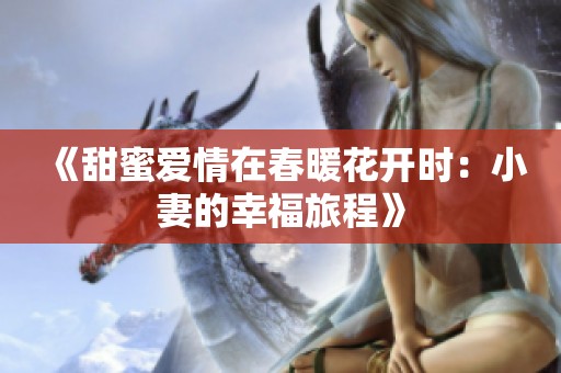 《甜蜜愛情在春暖花開時(shí)：小妻的幸福旅程》