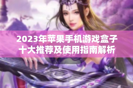 2023年蘋果手機(jī)游戲盒子十大推薦及使用指南解析