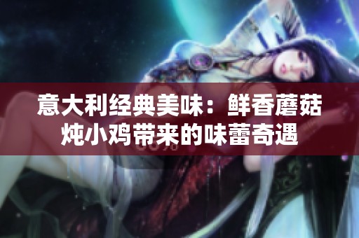 意大利經(jīng)典美味：鮮香蘑菇燉小雞帶來(lái)的味蕾奇遇