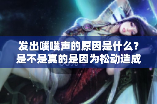 發(fā)出噗噗聲的原因是什么？是不是真的是因?yàn)樗蓜?dòng)造成的呢