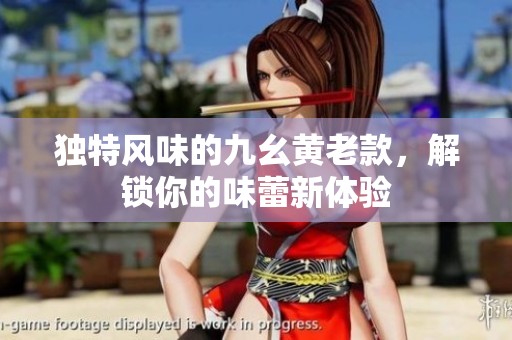 獨(dú)特風(fēng)味的九幺黃老款<div   id=