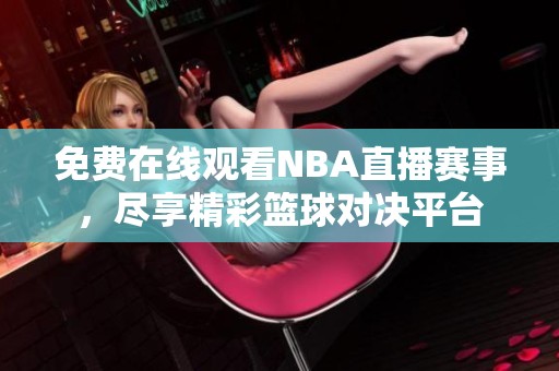 免費(fèi)在線觀看NBA直播賽事，盡享精彩籃球?qū)Q平臺(tái)