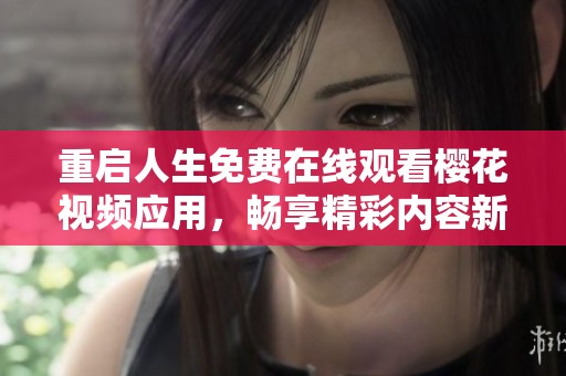 重啟人生免費(fèi)在線觀看櫻花視頻應(yīng)用，暢享精彩內(nèi)容新體驗(yàn)