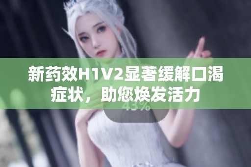 新藥效H1V2顯著緩解口渴癥狀<div   id=