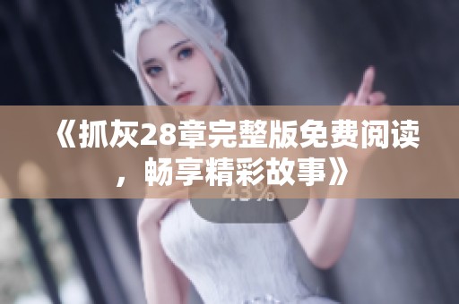 《抓灰28章完整版免費閱讀<div   id=