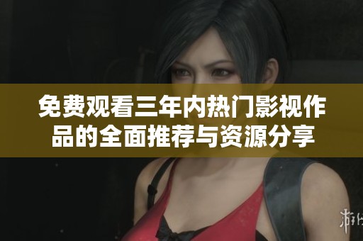 免費(fèi)觀看三年內(nèi)熱門(mén)影視作品的全面推薦與資源分享