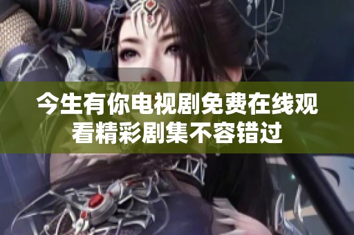 今生有你電視劇免費(fèi)在線觀看精彩劇集不容錯(cuò)過(guò)