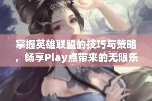 掌握英雄聯(lián)盟的技巧與策略，暢享Play點(diǎn)帶來(lái)的無(wú)限樂(lè)趣