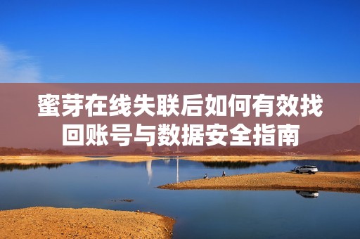 蜜芽在線失聯(lián)后如何有效找回賬號與數(shù)據(jù)安全指南