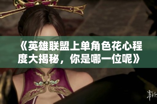 《英雄聯(lián)盟上單角色花心程度大揭秘，你是哪一位呢》