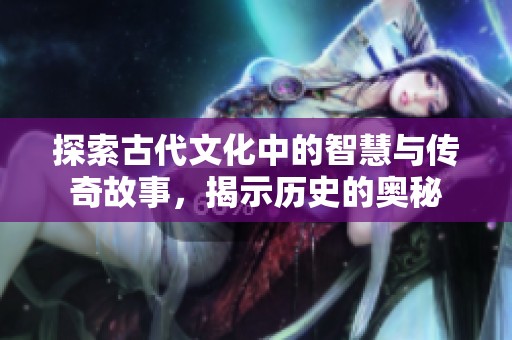 探索古代文化中的智慧與傳奇故事<div id=