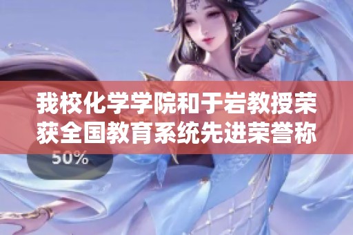 我?；瘜W(xué)學(xué)院和于巖教授榮獲全國教育系統(tǒng)先進榮譽稱號