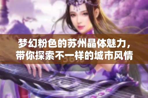 夢幻粉色的蘇州晶體魅力<div   id=
