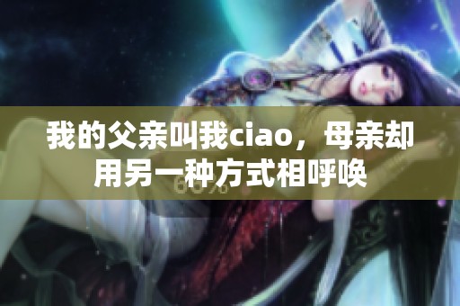 我的父親叫我ciao，母親卻用另一種方式相呼喚