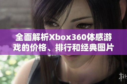 全面解析Xbox360體感游戲的價格、排行和經(jīng)典圖片分享