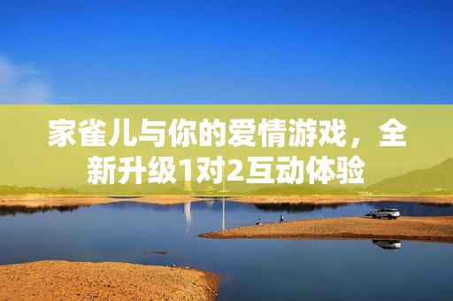 家雀兒與你的愛情游戲，全新升級1對2互動體驗